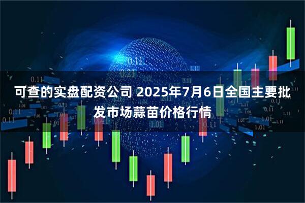 可查的实盘配资公司 2025年7月6日全国主要批发市场蒜苗价格行情
