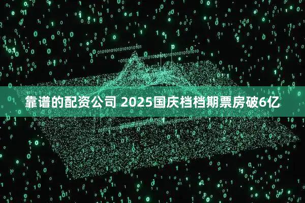 靠谱的配资公司 2025国庆档档期票房破6亿
