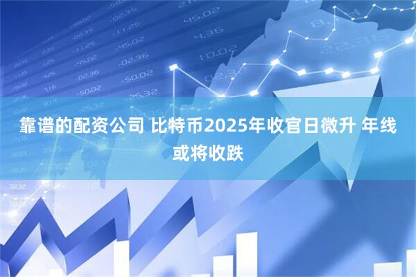 靠谱的配资公司 比特币2025年收官日微升 年线或将收跌