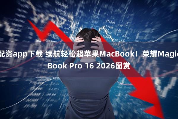 配资app下载 续航轻松超苹果MacBook！荣耀MagicBook Pro 16 2026图赏