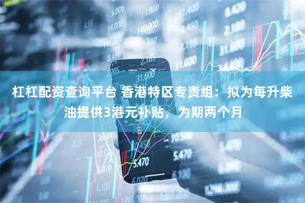 杠杠配资查询平台 香港特区专责组：拟为每升柴油提供3港元补贴，为期两个月